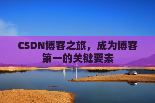 CSDN博客之旅，成为博客第一的关键要素